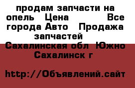 продам запчасти на опель › Цена ­ 1 000 - Все города Авто » Продажа запчастей   . Сахалинская обл.,Южно-Сахалинск г.